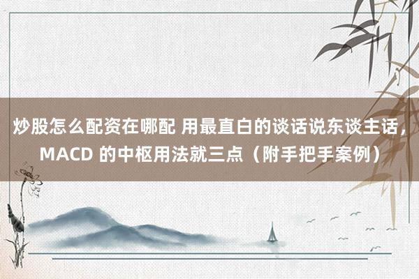 炒股怎么配资在哪配 用最直白的谈话说东谈主话，MACD 的中枢用法就三点（附手把手案例）