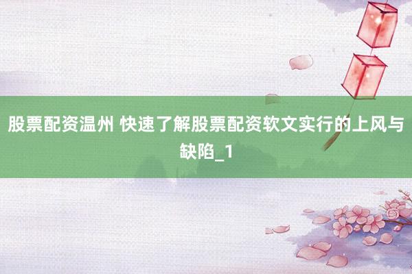 股票配资温州 快速了解股票配资软文实行的上风与缺陷_1