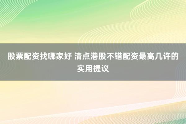 股票配资找哪家好 清点港股不错配资最高几许的实用提议